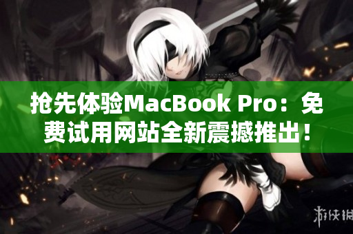 抢先体验MacBook Pro：免费试用网站全新震撼推出！