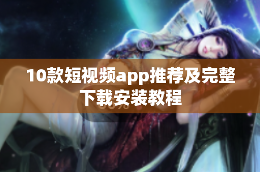 10款短视频app推荐及完整下载安装教程