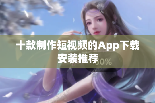 十款制作短视频的App下载安装推荐