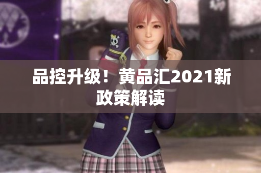 品控升级！黄品汇2021新政策解读