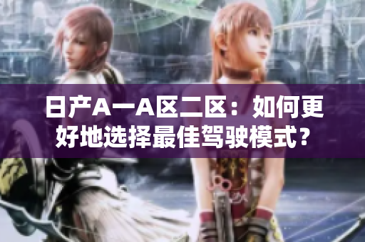日产A一A区二区：如何更好地选择最佳驾驶模式？