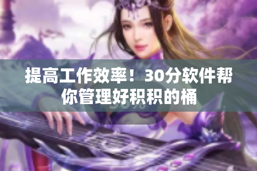 提高工作效率！30分软件帮你管理好积积的桶