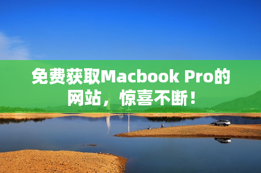 免费获取Macbook Pro的网站，惊喜不断！