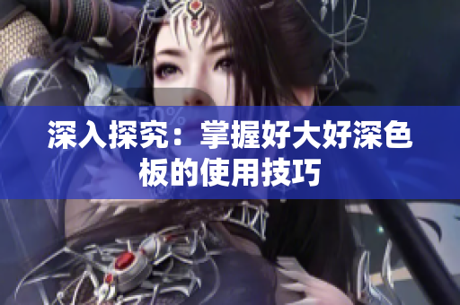 深入探究：掌握好大好深色板的使用技巧