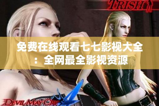 免费在线观看七七影视大全：全网最全影视资源