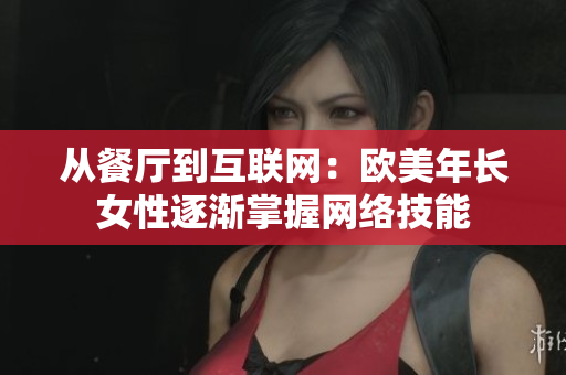 从餐厅到互联网：欧美年长女性逐渐掌握网络技能