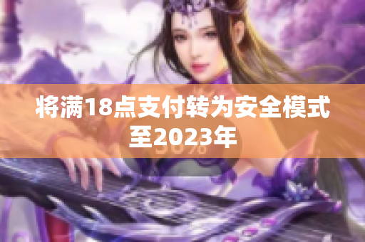 将满18点支付转为安全模式至2023年