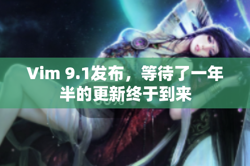 Vim 9.1发布，等待了一年半的更新终于到来