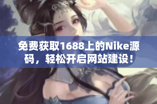 免费获取1688上的Nike源码，轻松开启网站建设！
