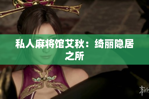 私人麻将馆艾秋：绮丽隐居之所
