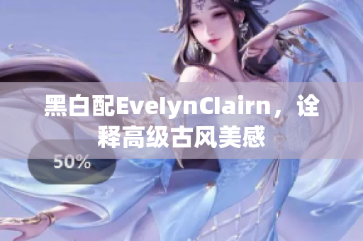 黑白配EveIynCIairn，诠释高级古风美感