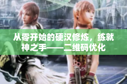 从零开始的硬汉修炼，练就神之手——二维码优化