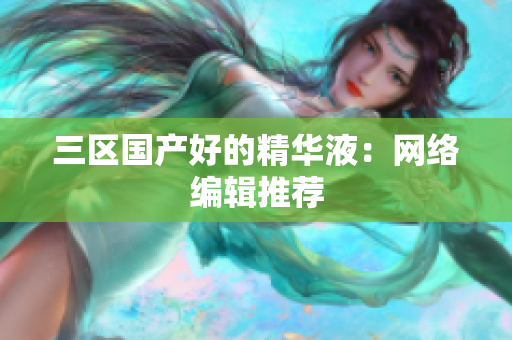 三区国产好的精华液：网络编辑推荐