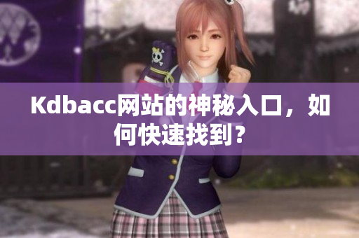 Kdbacc网站的神秘入口，如何快速找到？