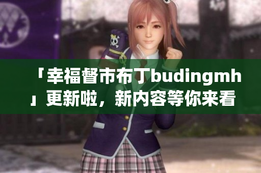 「幸福督市布丁budingmh」更新啦，新内容等你来看！