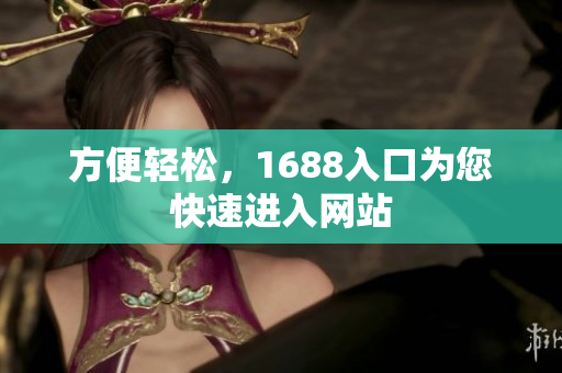方便轻松，1688入口为您快速进入网站