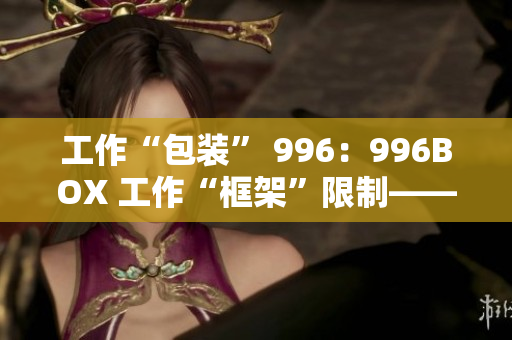 工作“包装” 996：996BOX 工作“框架”限制——996BOX