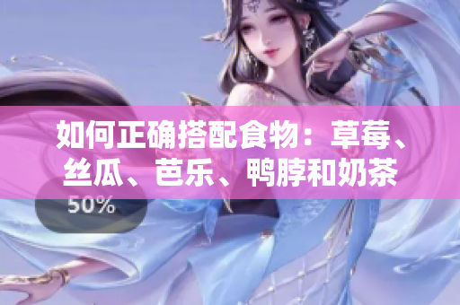 如何正确搭配食物：草莓、丝瓜、芭乐、鸭脖和奶茶