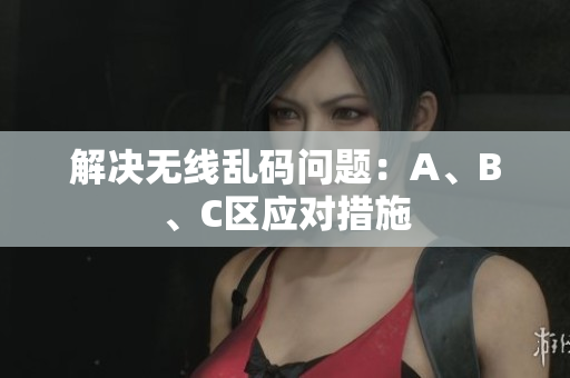 解决无线乱码问题：A、B、C区应对措施