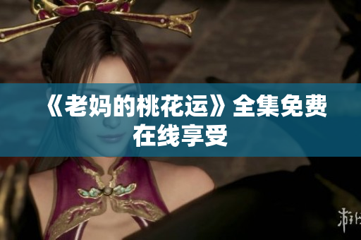 《老妈的桃花运》全集免费在线享受