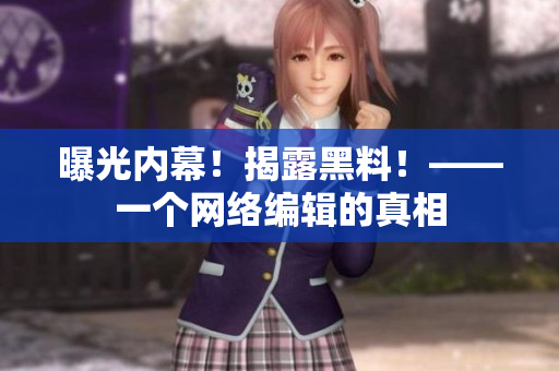 曝光内幕！揭露黑料！——一个网络编辑的真相