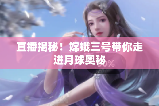 直播揭秘！嫦娥三号带你走进月球奥秘