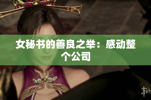 女秘书的善良之举：感动整个公司