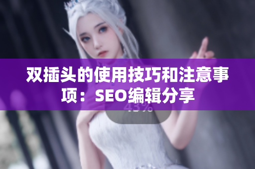 双插头的使用技巧和注意事项：SEO编辑分享