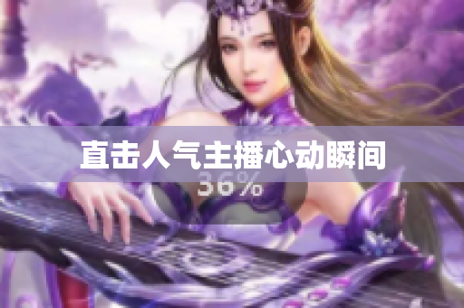 直击人气主播心动瞬间