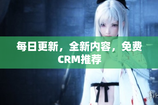 每日更新，全新内容，免费CRM推荐