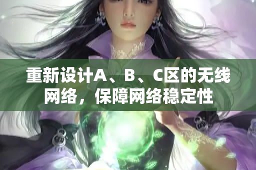 重新设计A、B、C区的无线网络，保障网络稳定性