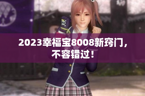 2023幸福宝8008新窍门，不容错过！