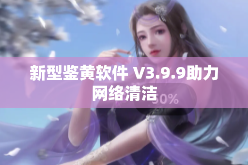 新型鉴黄软件 V3.9.9助力网络清洁