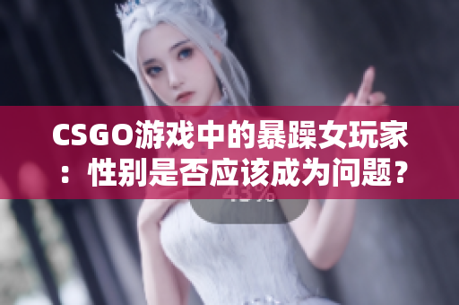 CSGO游戏中的暴躁女玩家：性别是否应该成为问题？