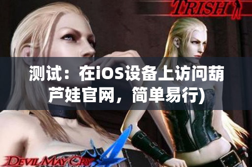 测试：在iOS设备上访问葫芦娃官网，简单易行)