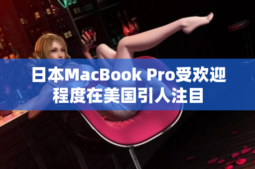 日本MacBook Pro受欢迎程度在美国引人注目