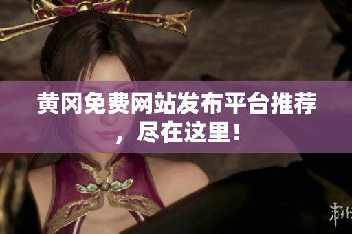 黄冈免费网站发布平台推荐，尽在这里！
