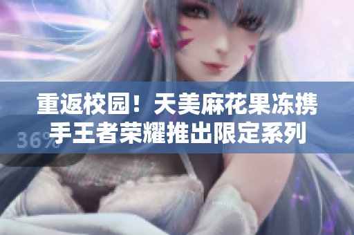 重返校园！天美麻花果冻携手王者荣耀推出限定系列