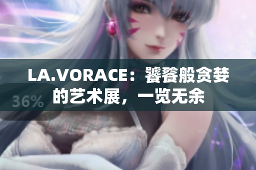 LA.VORACE：饕餮般贪婪的艺术展，一览无余