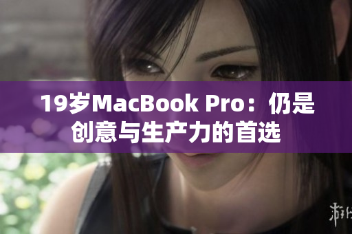 19岁MacBook Pro：仍是创意与生产力的首选