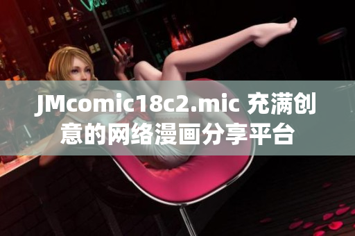 JMcomic18c2.mic 充满创意的网络漫画分享平台