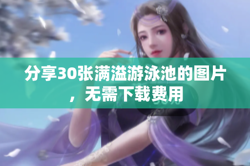 分享30张满溢游泳池的图片，无需下载费用