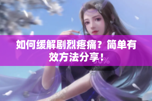 如何缓解剧烈疼痛？简单有效方法分享！