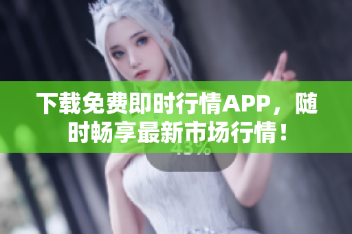 下载免费即时行情APP，随时畅享最新市场行情！