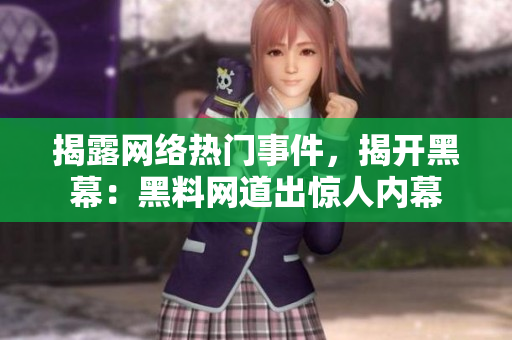 揭露网络热门事件，揭开黑幕：黑料网道出惊人内幕