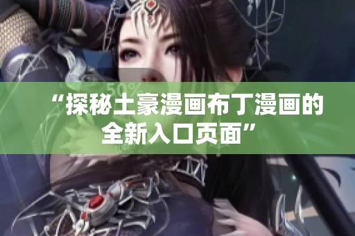 “探秘土豪漫画布丁漫画的全新入口页面”