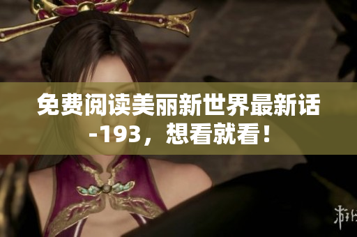 免费阅读美丽新世界最新话-193，想看就看！