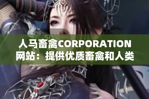 人马畜禽CORPORATION网站：提供优质畜禽和人类健康的生产解决方案。
