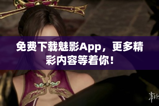 免费下载魅影App，更多精彩内容等着你！