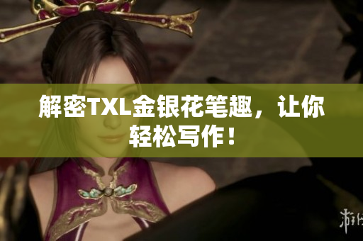 解密TXL金银花笔趣，让你轻松写作！